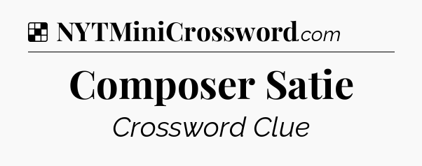 Solution: Composer Satie - NYT Crossword