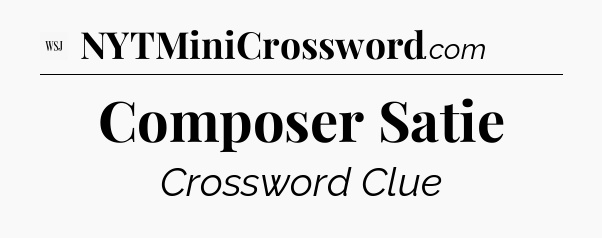 Composer Satie - WSJ Crossword