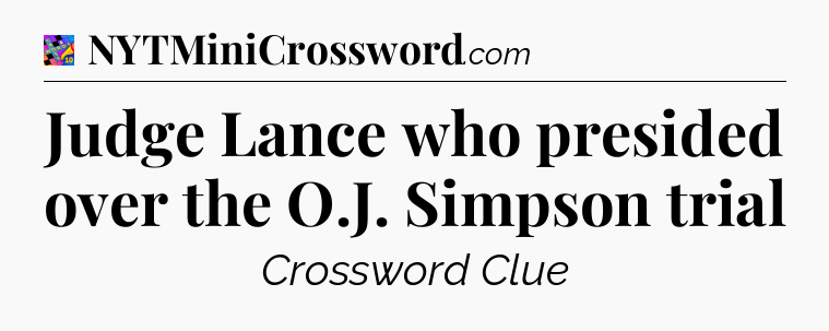 Judge Lance who presided over the O.J. Simpson trial Crossword Clue