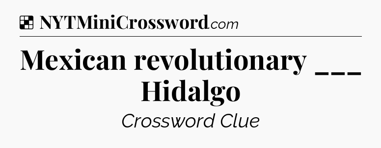 Solution: Mexican revolutionary ___ Hidalgo - NYT Crossword