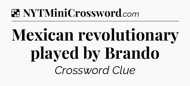 Solution: Mexican revolutionary played by Brando - NYT Crossword