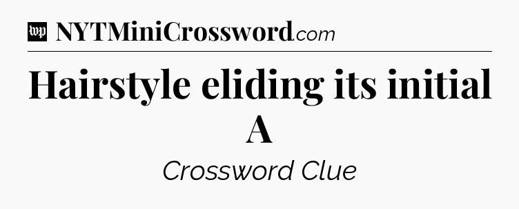 Hairstyle eliding its initial A Crossword Clue