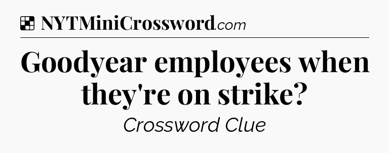 Solution: Goodyear employees when they're on strike - NYT Crossword