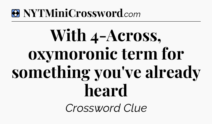 Solution: With 4-Across, oxymoronic term for something you've already heard  - NYT Mini Crossword