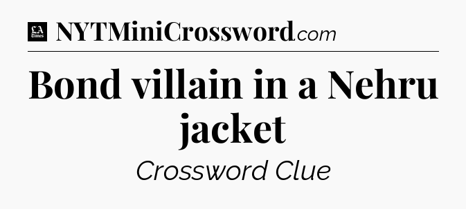 Bond villain in a Nehru jacket - LA Times Crossword