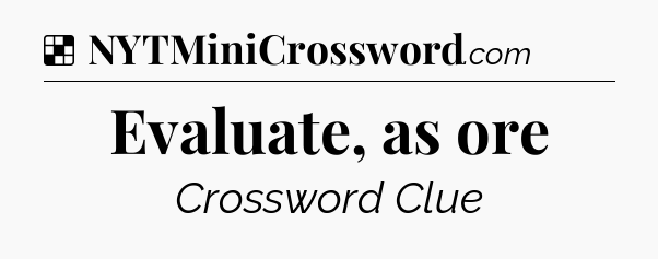 Solution: Evaluate, as ore - NYT Crossword