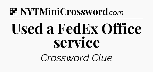 Solution: Used a FedEx Office service - NYT Crossword