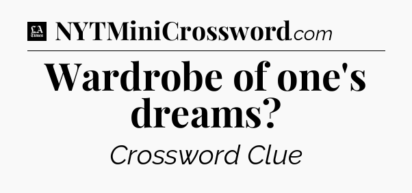 Wardrobe of one's dreams - LA Times Crossword