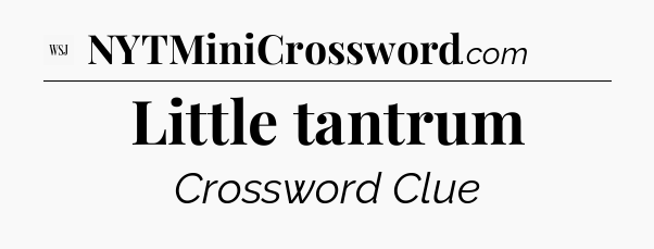 Little tantrum - WSJ Crossword