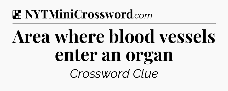 Solution: Area where blood vessels enter an organ - NYT Crossword