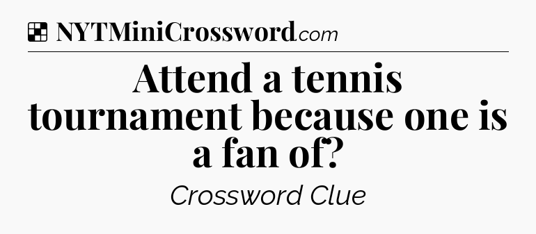 Solution: Attend a tennis tournament because one is a fan of - NYT Crossword