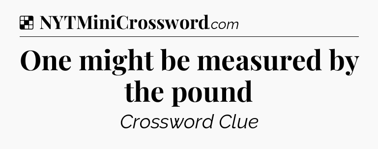Solution: One might be measured by the pound - NYT Crossword