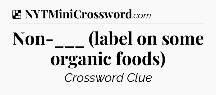 Solution: Non-___ (label on some organic foods) - NYT Crossword
