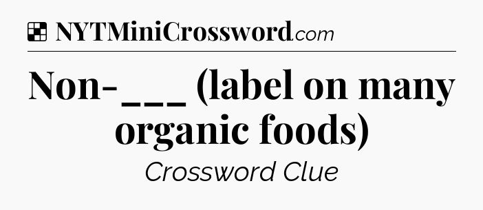 Solution: Non-___ (label on many organic foods) - NYT Crossword