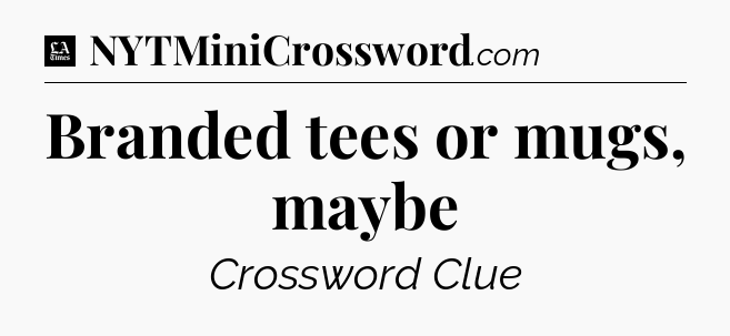 Branded tees or mugs, maybe - LA Times Crossword
