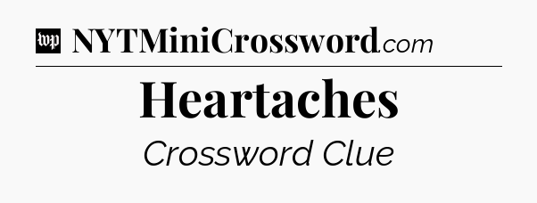 Heartaches Crossword Clue