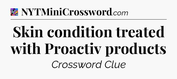 Skin condition treated with Proactiv products Crossword Clue