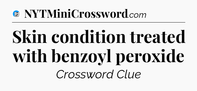 Skin condition treated with benzoyl peroxide Crossword Clue