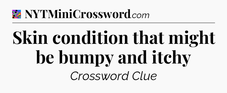 Skin condition that might be bumpy and itchy Crossword Clue