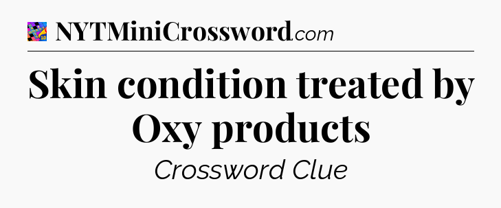 Skin condition treated by Oxy products Crossword Clue