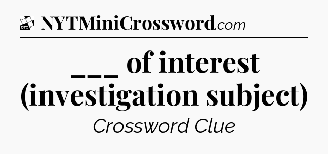 ___ of interest (investigation subject) - Daily Themed Classic Crossword