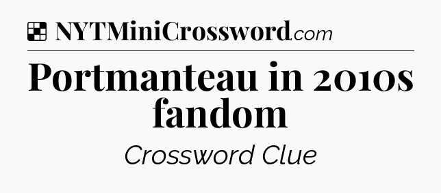 Solution: Portmanteau in 2010s fandom - NYT Crossword