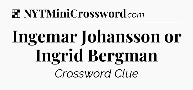 Solution: Ingemar Johansson or Ingrid Bergman - NYT Crossword