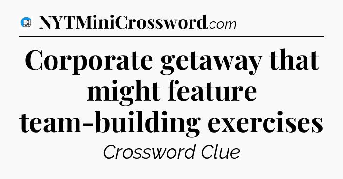 Corporate getaway that might feature team-building exercises Crossword Clue