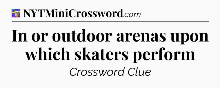 In or outdoor arenas upon which skaters perform Codycross
