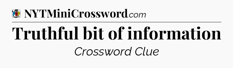 Truthful bit of information Crossword Clue