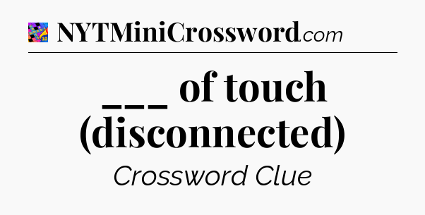 ___ of touch (disconnected) Crossword Clue