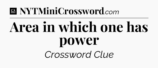 Area in which one has power - LA Times Crossword