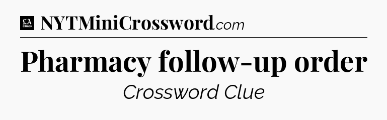 Pharmacy follow-up order - LA Times Crossword