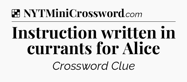 Solution: Instruction written in currants for Alice - NYT Crossword