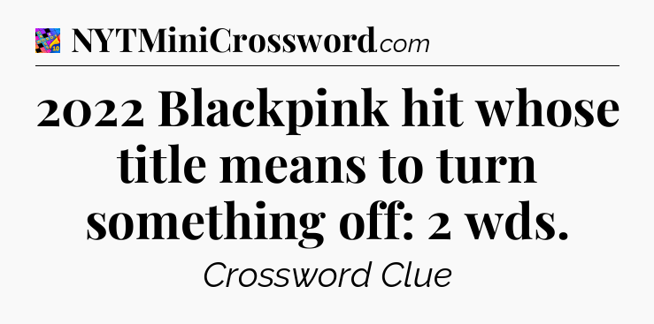 2022 Blackpink hit whose title means to turn something off: 2 wds Crossword Clue