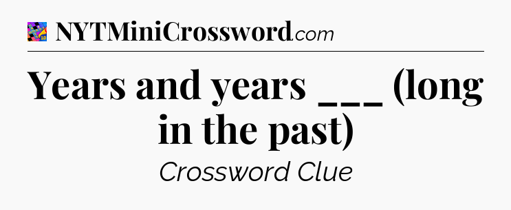 Years and years ___ (long in the past) Crossword Clue