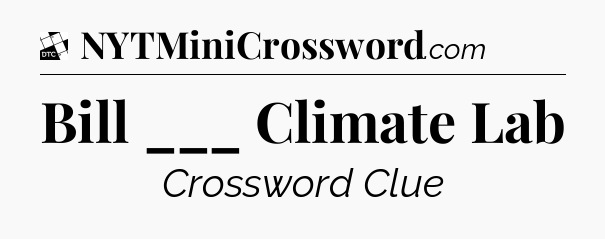 Bill ___ Climate Lab - Daily Themed Classic Crossword