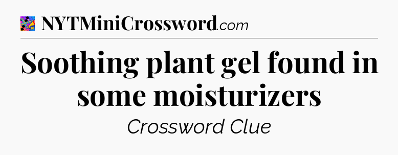 Soothing plant gel found in some moisturizers Crossword Clue