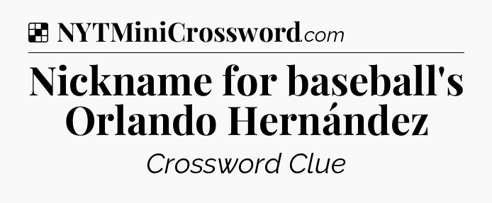 Solution: Nickname for baseball's Orlando Hernández - NYT Crossword