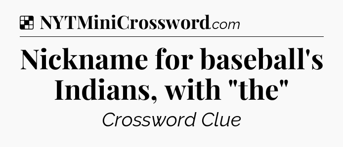 Solution: Nickname for baseball's Indians, with 