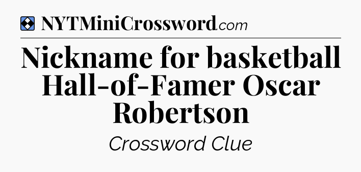 Solution: Nickname for basketball Hall-of-Famer Oscar Robertson - NYT Mini Crossword