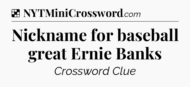 Solution: Nickname for baseball great Ernie Banks - NYT Crossword