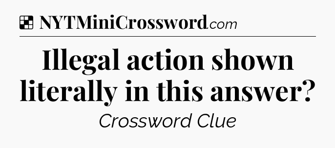 Solution: Illegal action shown literally in this answer - NYT Crossword