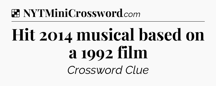 Solution: Hit 2014 musical based on a 1992 film - NYT Crossword
