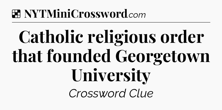 Solution: Catholic religious order that founded Georgetown University - NYT Crossword