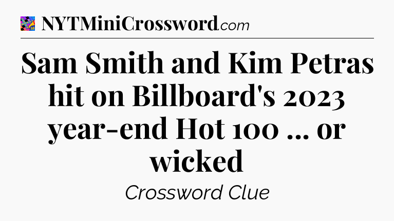Sam Smith and Kim Petras hit on Billboard's 2023 year-end Hot 100 ... or wicked Crossword Clue