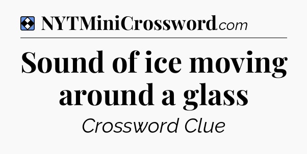 Solution: Sound of ice moving around a glass - NYT Mini Crossword