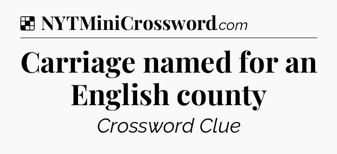 Solution: Carriage named for an English county - NYT Crossword