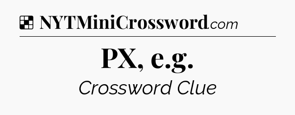 Solution: PX, e.g - NYT Crossword