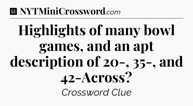 Highlights of many bowl games, and an apt description of 20-, 35-, and 42-Across - LA Times Crossword